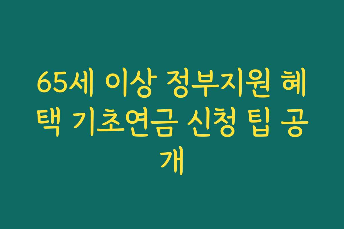 65세 이상 정부지원 혜택 기초연금 신청 팁 공개