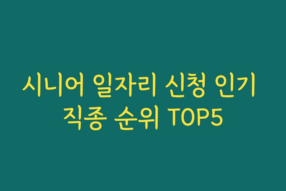 시니어 일자리 신청 인기 직종 순위 TOP5
