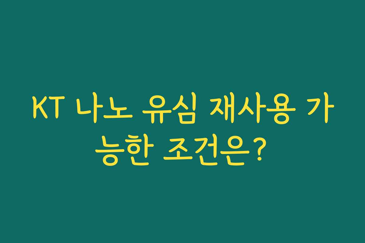 KT 나노 유심 재사용 가능한 조건은?