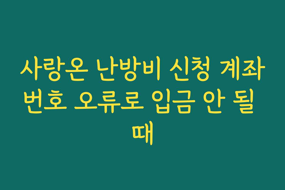 사랑온 난방비 신청 계좌번호 오류로 입금 안 될 때