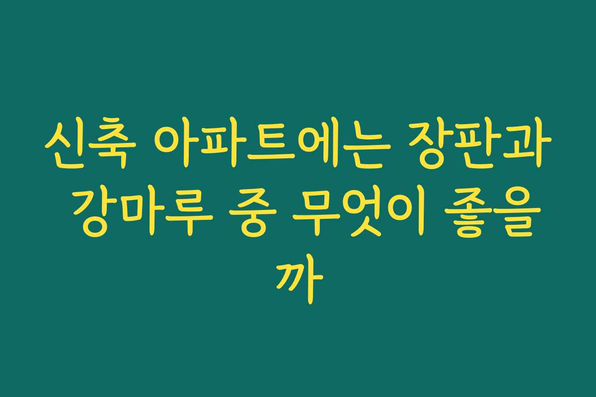 신축 아파트에는 장판과 강마루 중 무엇이 좋을까