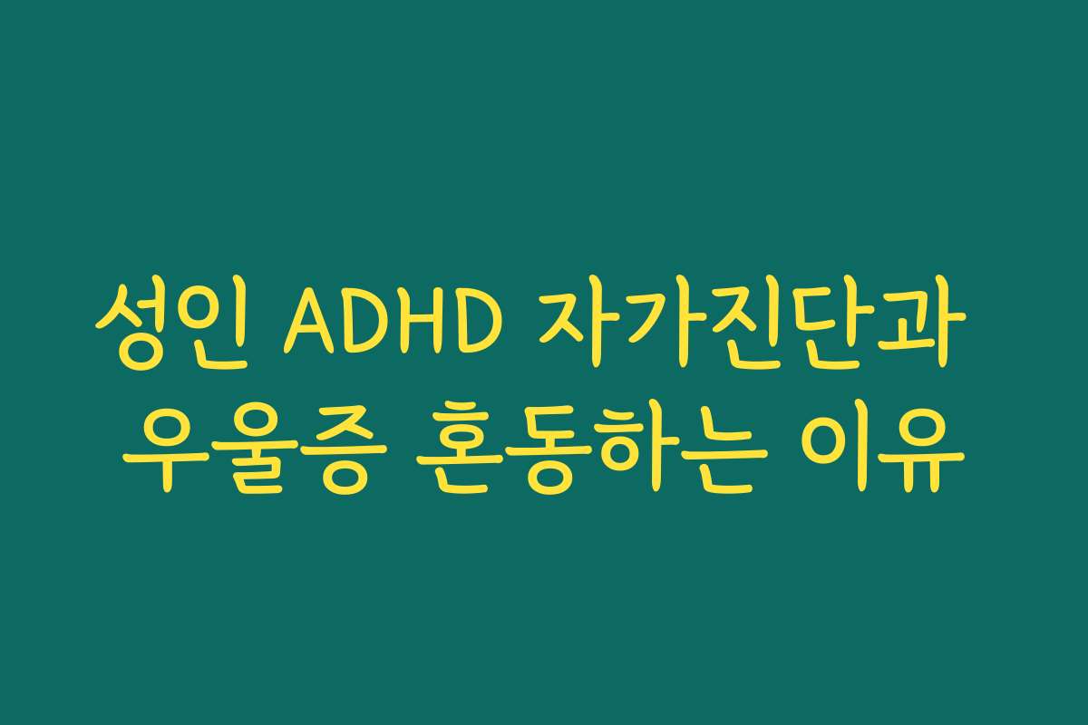 성인 ADHD 자가진단과 우울증 혼동하는 이유