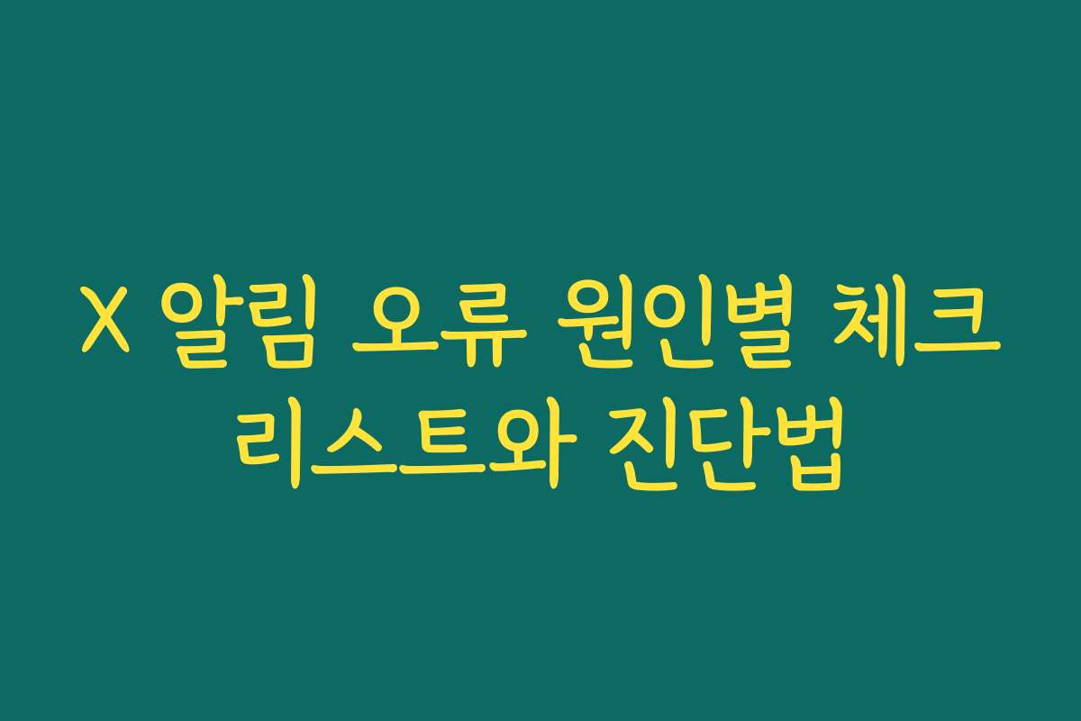 X 알림 오류 원인별 체크리스트와 진단법