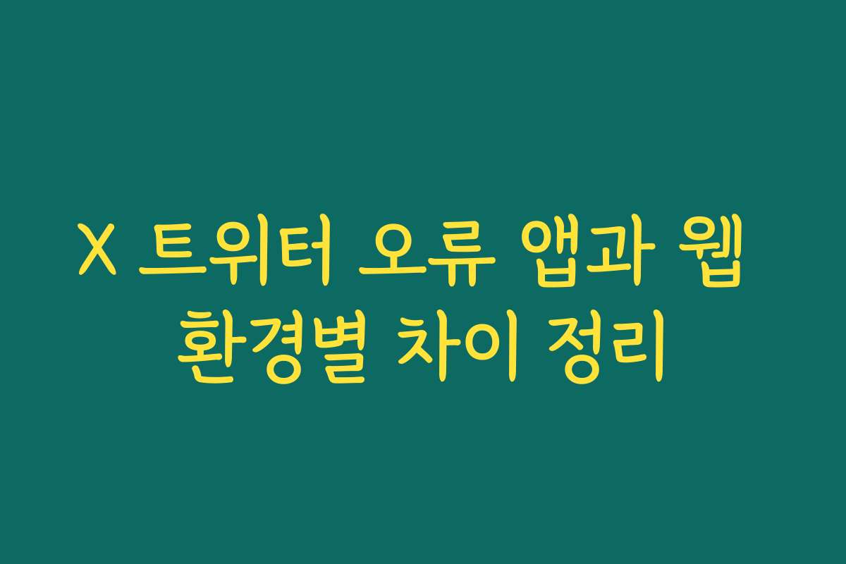 X 트위터 오류 앱과 웹 환경별 차이 정리