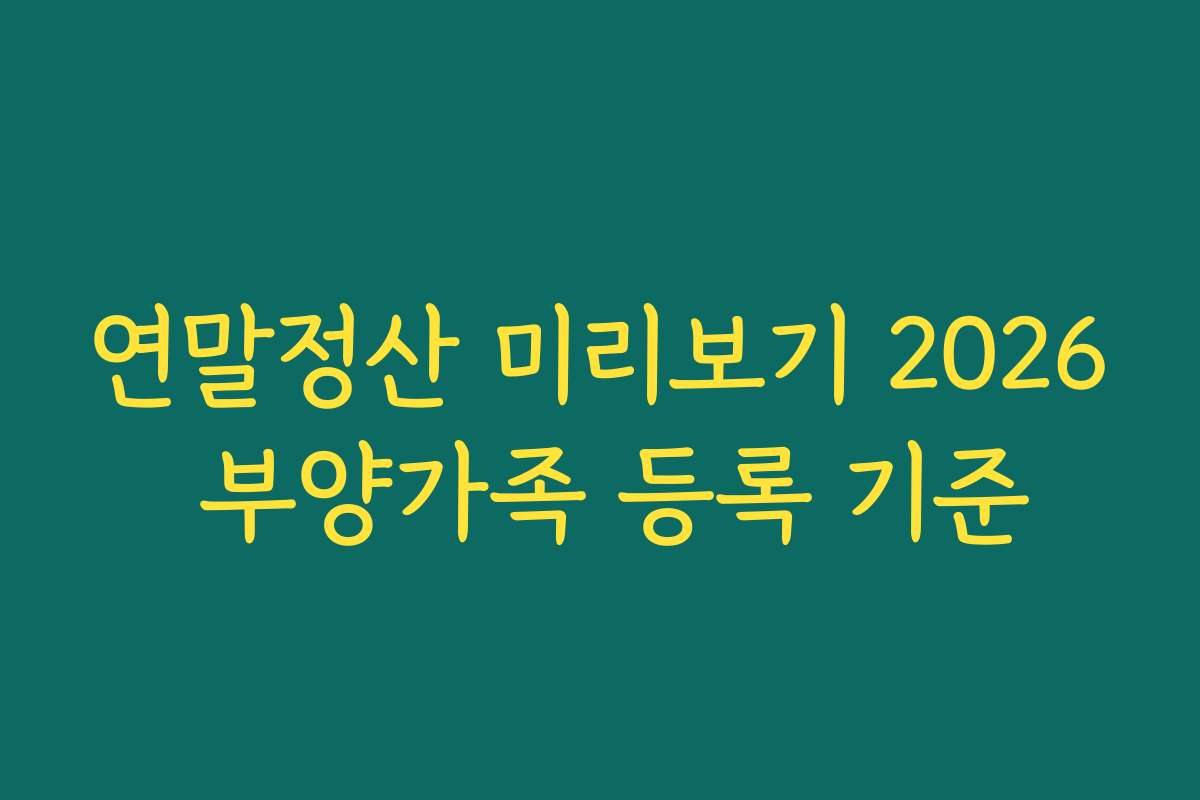 연말정산 미리보기 2026 부양가족 등록 기준