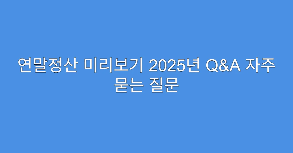 연말정산 미리보기 2025년 Q&A 자주 묻는 질문
