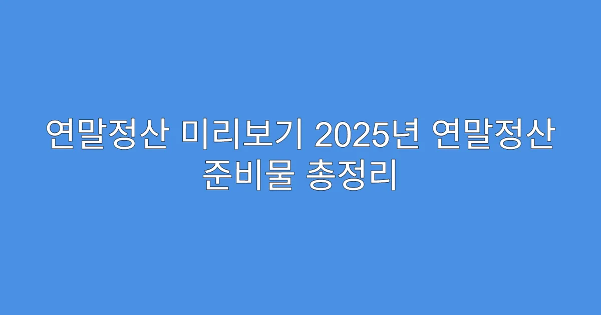연말정산 미리보기 2025년 연말정산 준비물 총정리