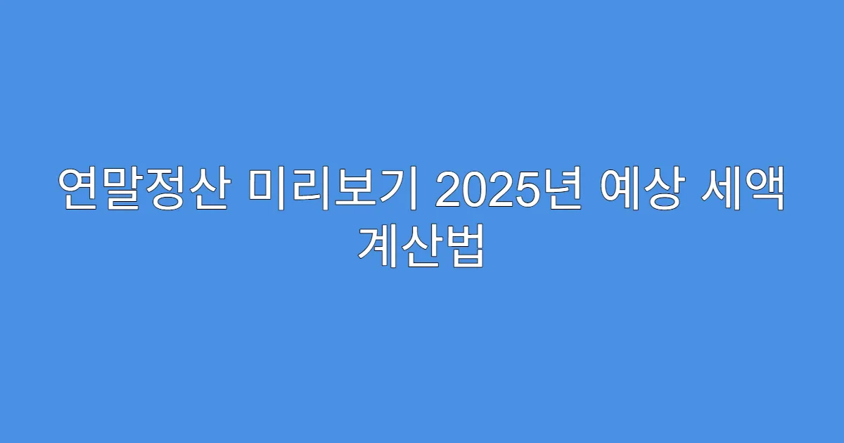 연말정산 미리보기 2025년 예상 세액 계산법