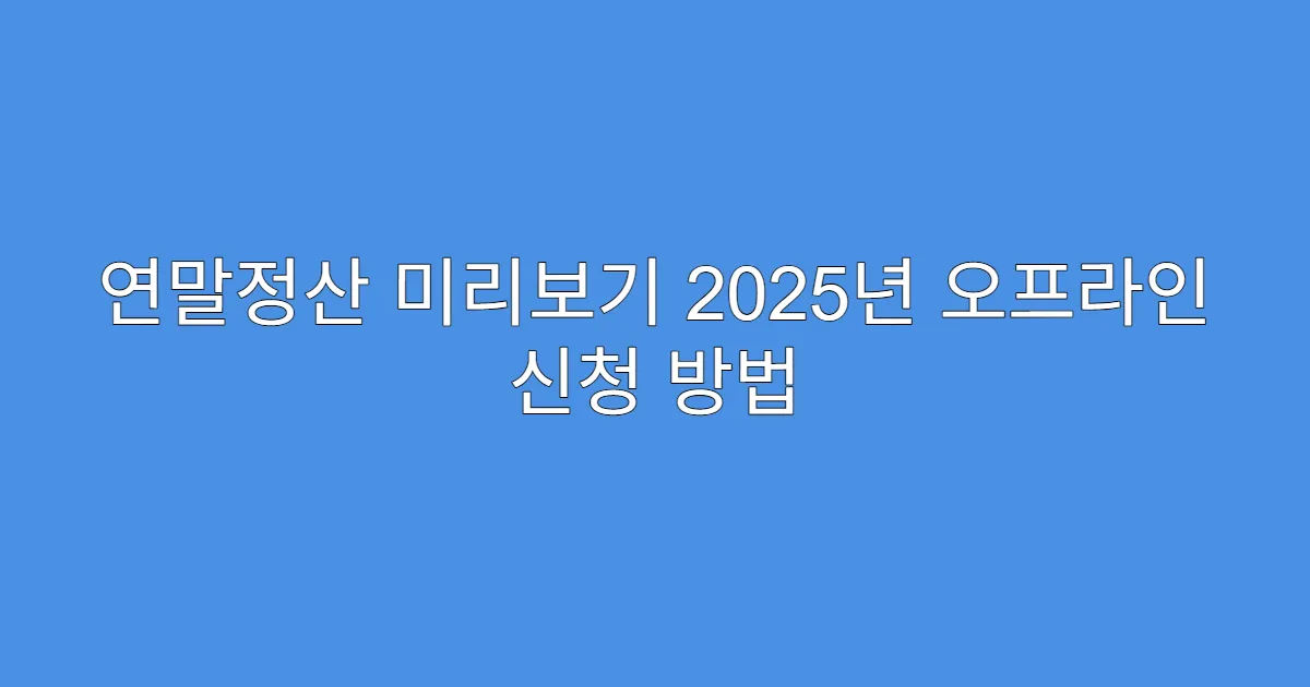 연말정산 미리보기 2025년 오프라인 신청 방법
