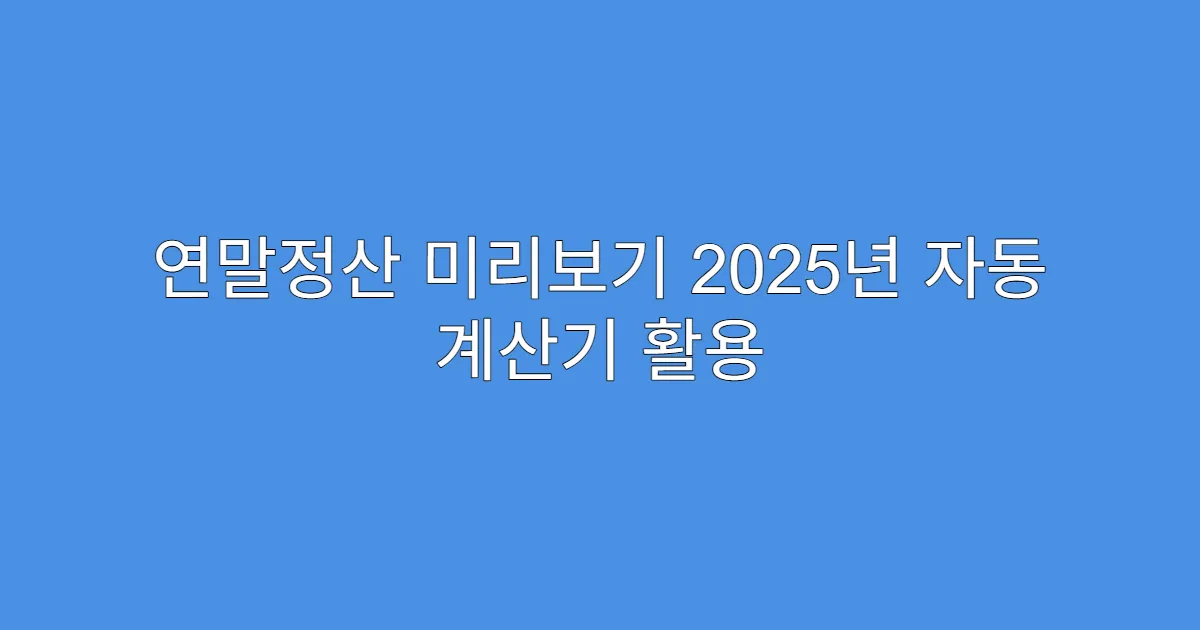 연말정산 미리보기 2025년 자동 계산기 활용