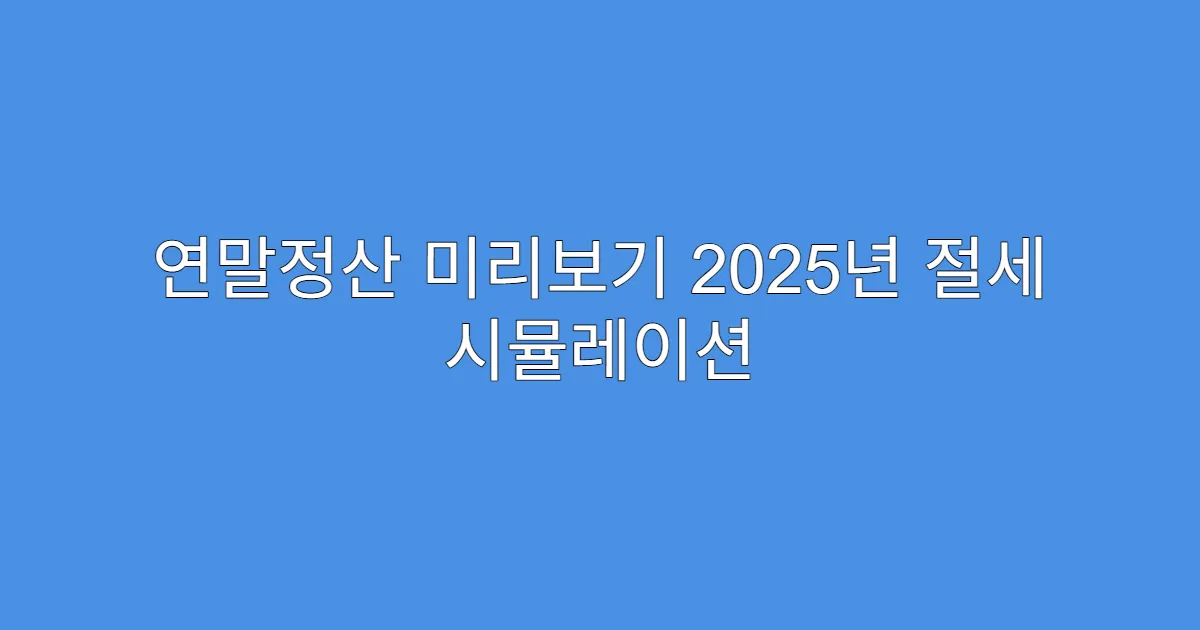 연말정산 미리보기 2025년 절세 시뮬레이션