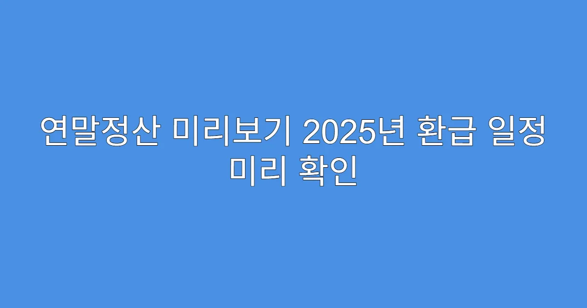 연말정산 미리보기 2025년 환급 일정 미리 확인
