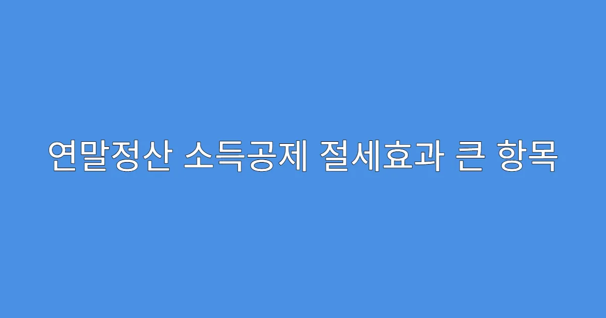 연말정산 소득공제 절세효과 큰 항목