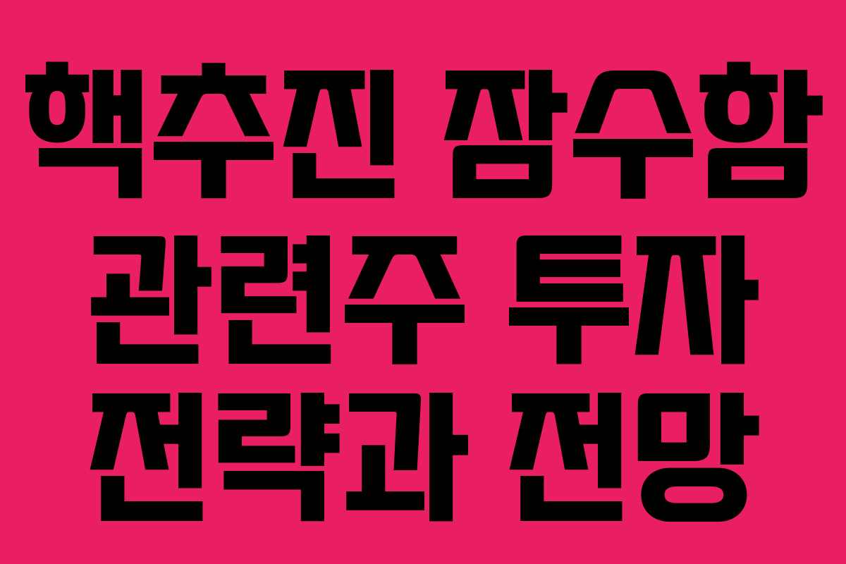 핵추진 잠수함 관련주 투자 전략과 전망 핵추진 잠수함 관련주 투자 전략과 전망