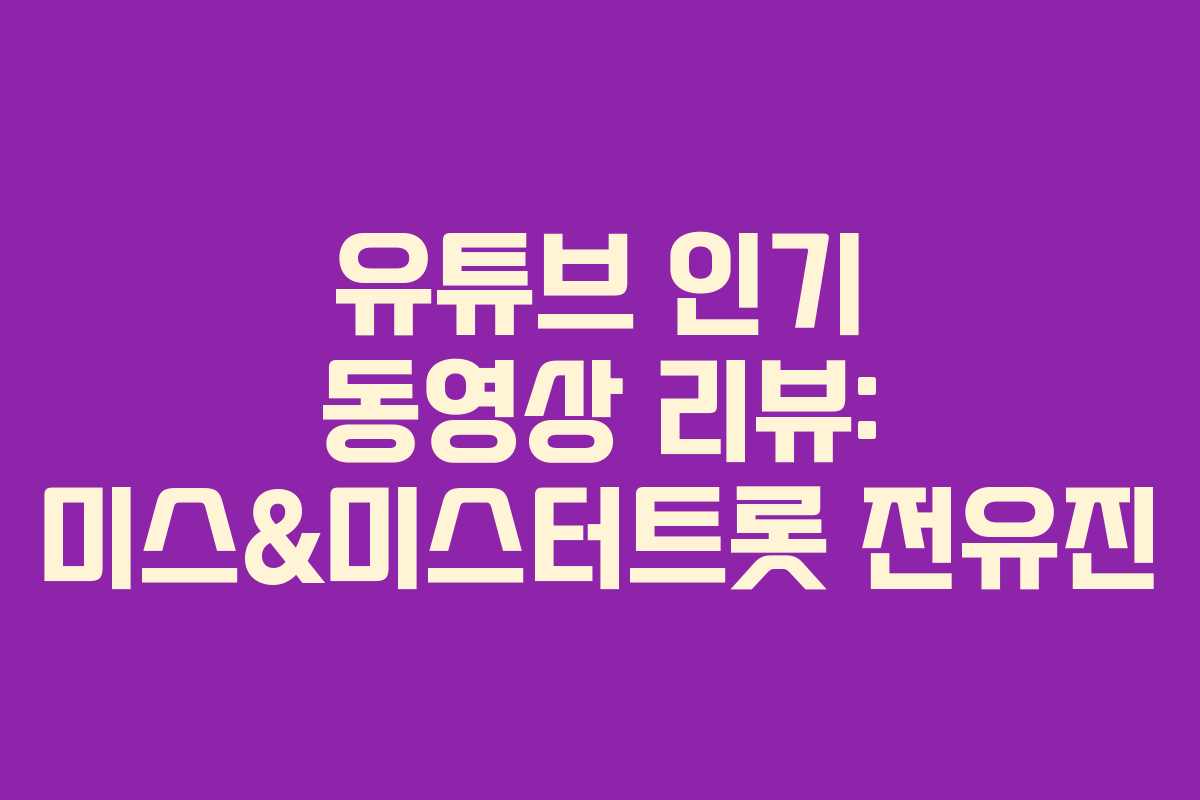 유튜브 인기 동영상 리뷰: 미스&미스터트롯 전유진