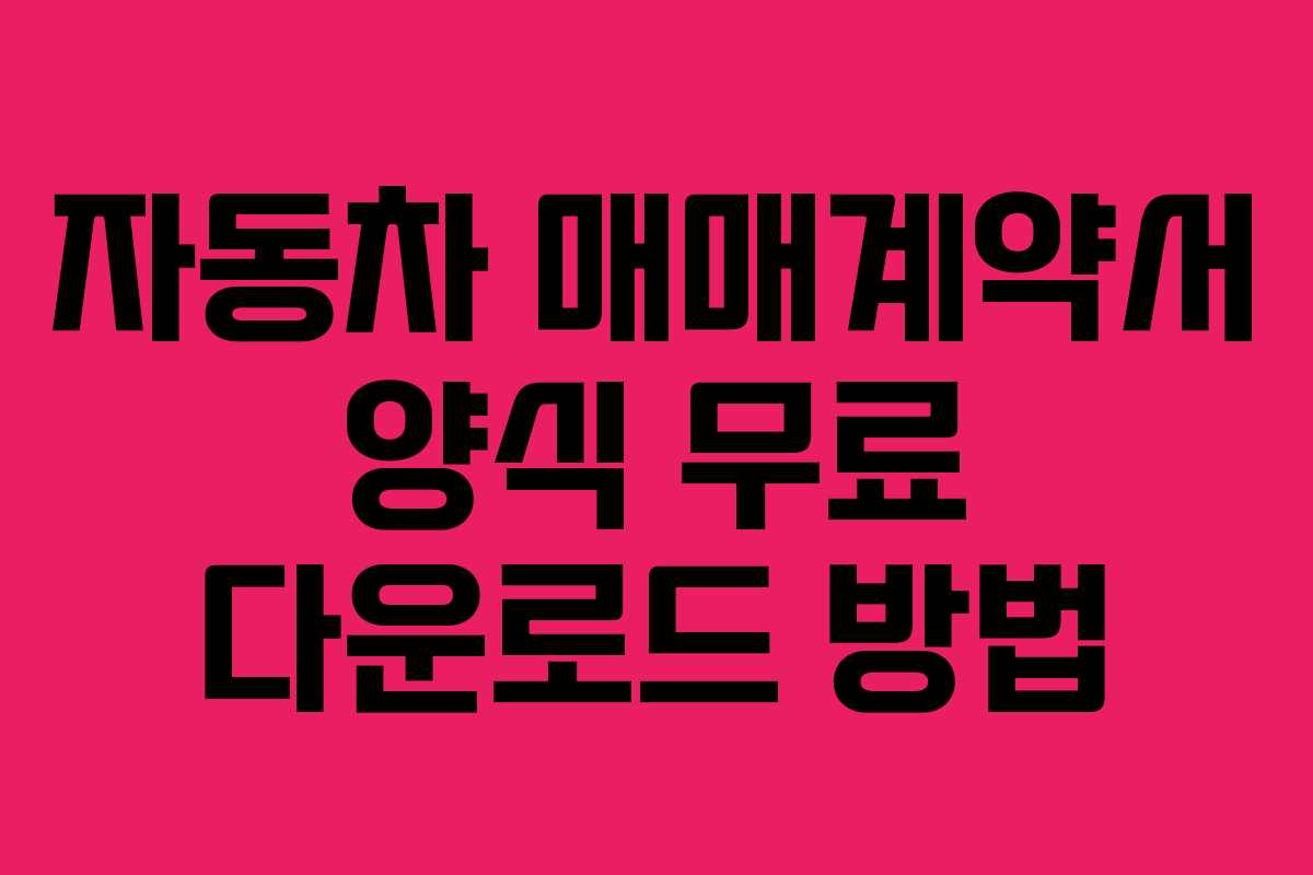 자동차 매매계약서 양식 무료 다운로드 방법