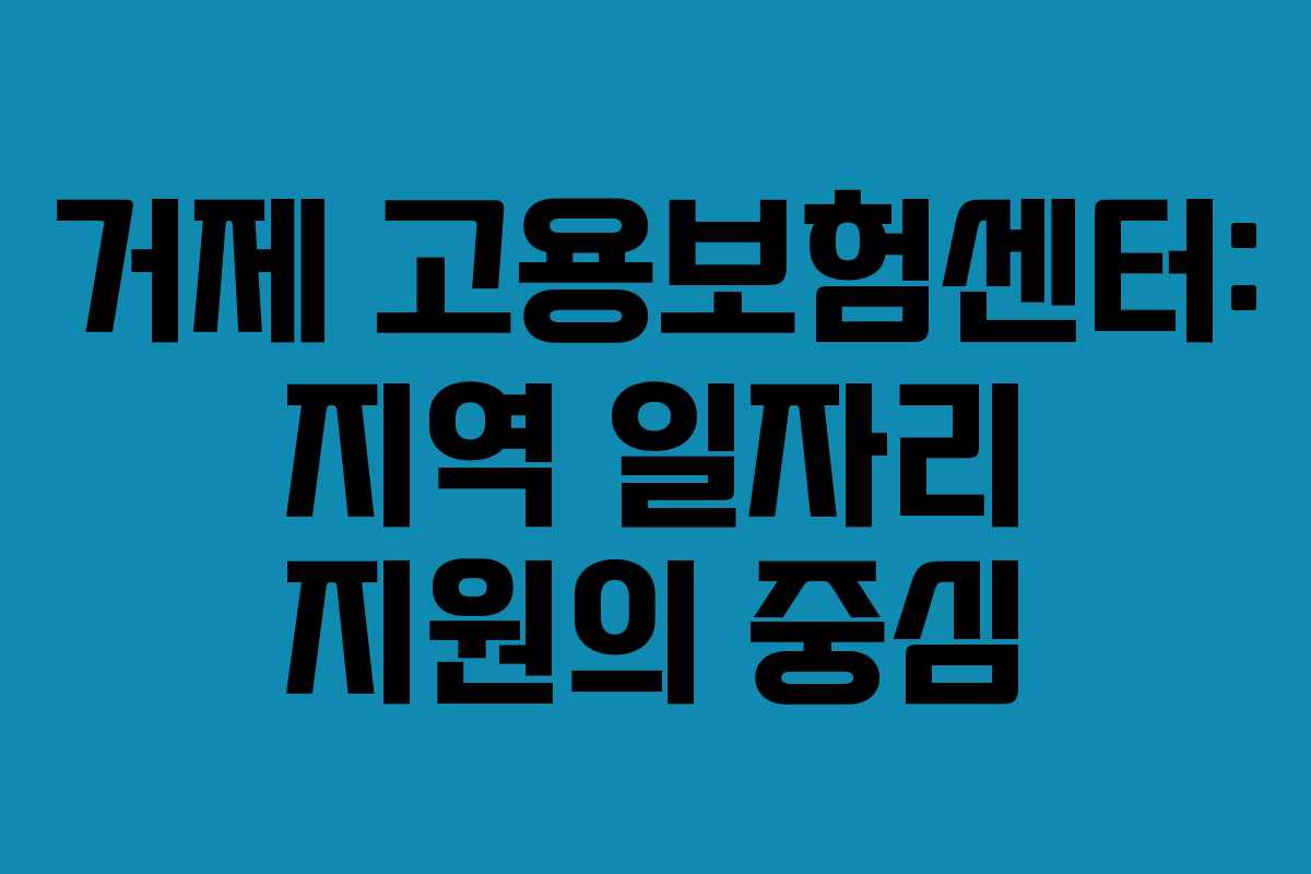 거제 고용보험센터: 지역 일자리 지원의 중심