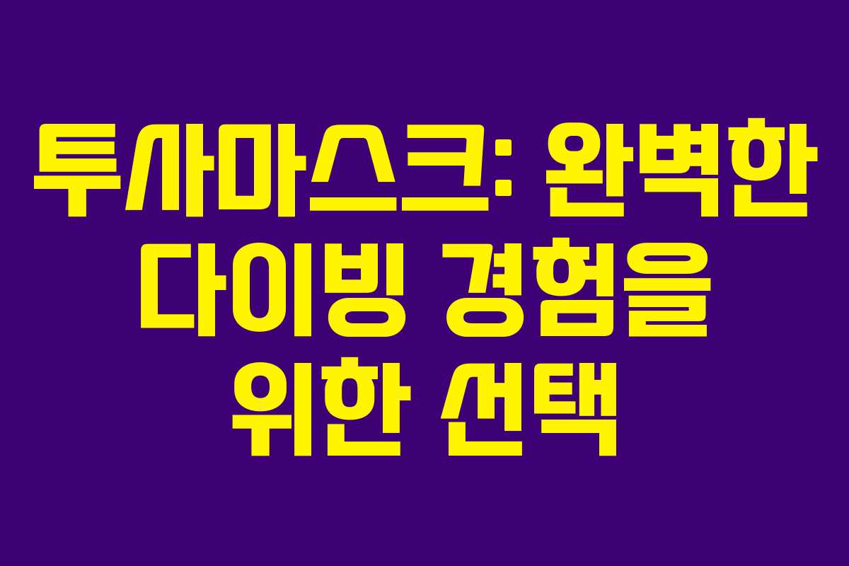 투사마스크: 완벽한 다이빙 경험을 위한 선택