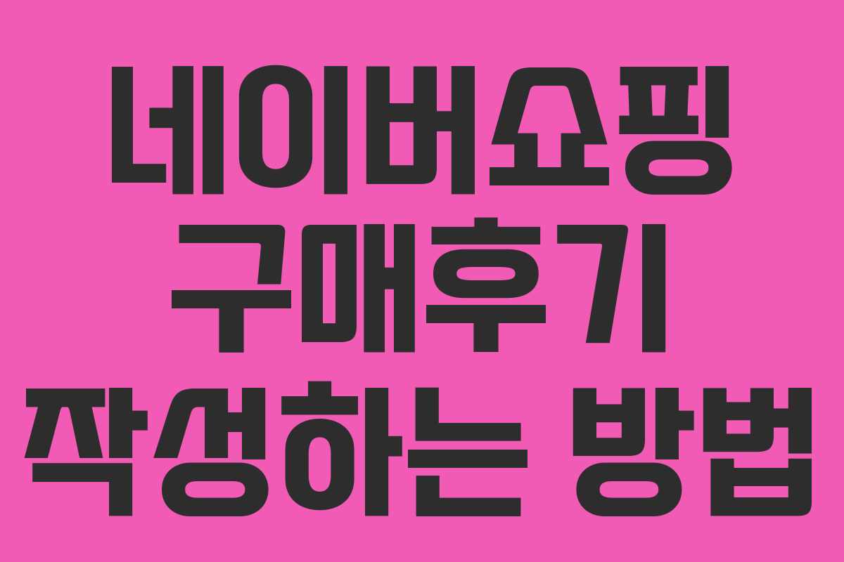 네이버쇼핑 구매후기 작성하는 방법