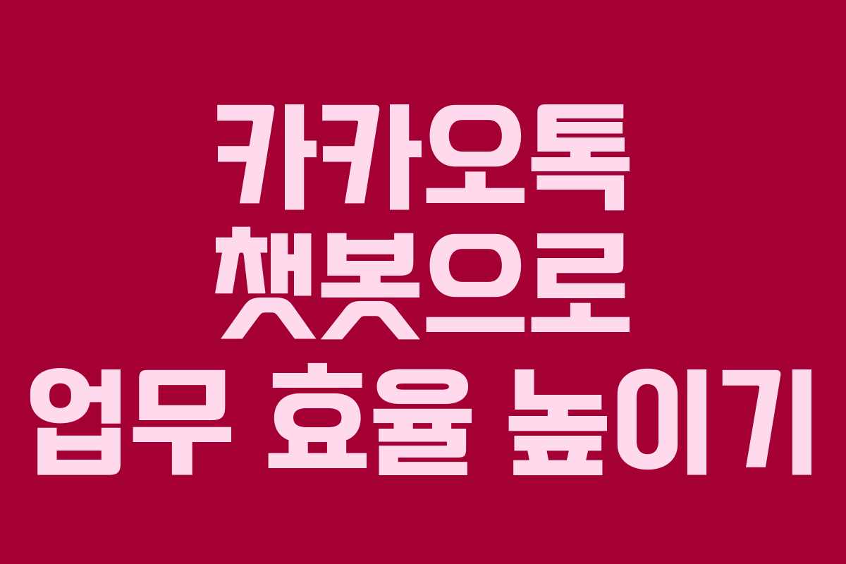 카카오톡 챗봇으로 업무 효율 높이기 카카오톡 챗봇으로 업무 효율 높이기