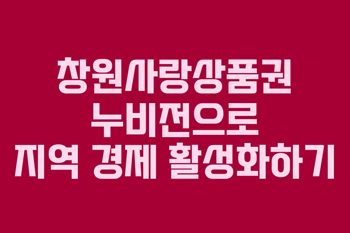 창원사랑상품권 누비전으로 지역 경제 활성화하기