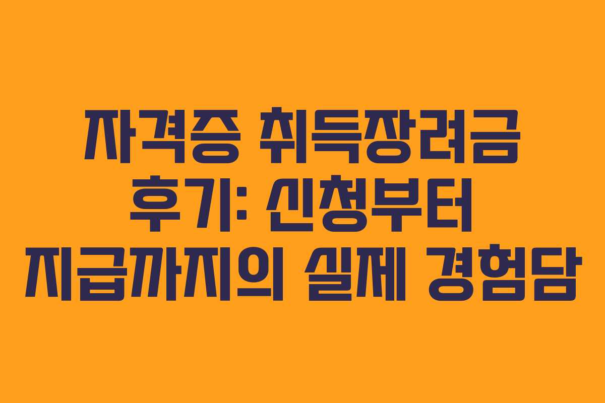 자격증 취득장려금 후기: 신청부터 지급까지의 실제 경험담 자격증 취득장려금 후기: 신청부터 지급까지의 실제 경험담