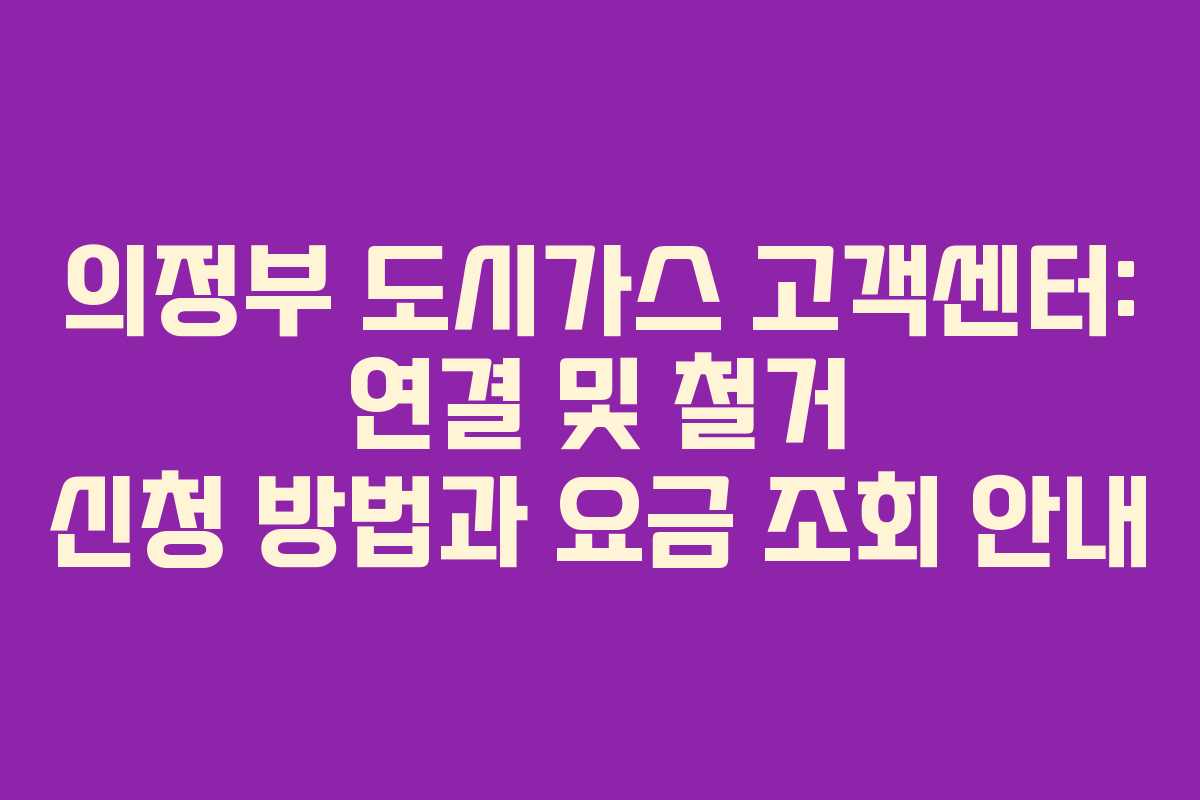 의정부 도시가스 고객센터: 연결 및 철거 신청 방법과 요금 조회 안내