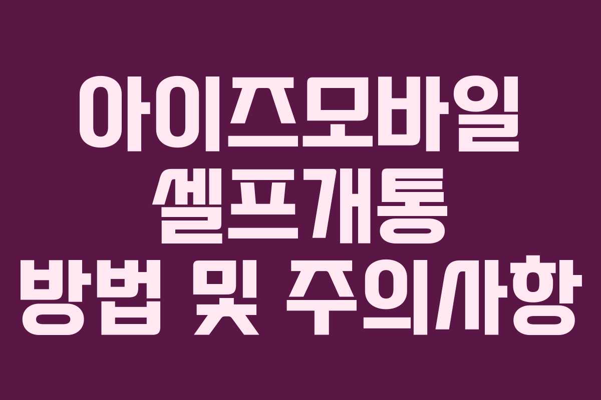 아이즈모바일 셀프개통 방법 및 주의사항