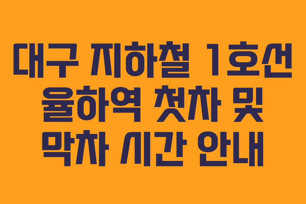 대구 지하철 1호선 율하역 첫차 및 막차 시간 안내