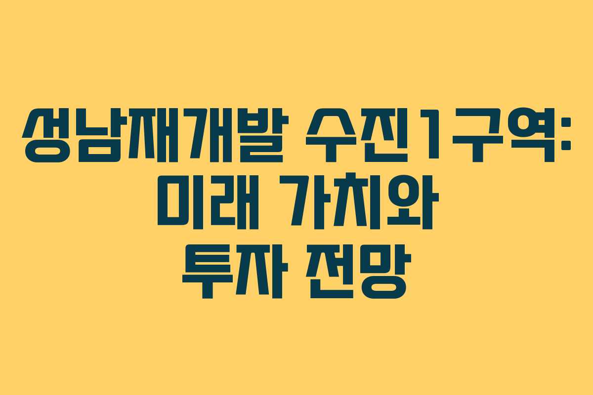 성남재개발 수진1구역: 미래 가치와 투자 전망