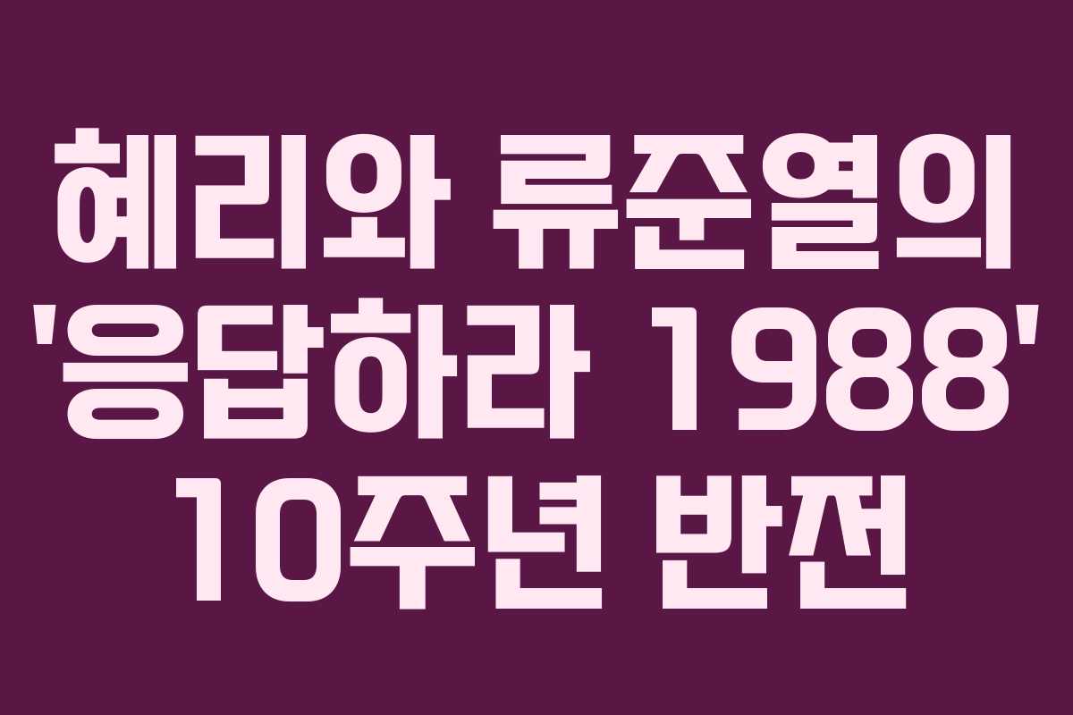 혜리와 류준열의 ‘응답하라 1988’ 10주년 반전