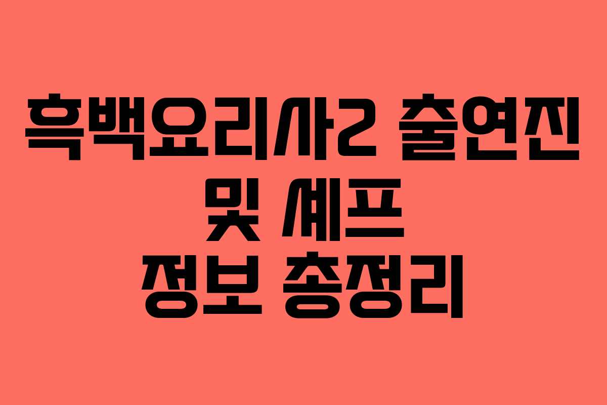 흑백요리사2 출연진 및 셰프 정보 총정리