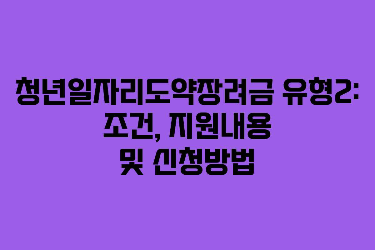 청년일자리도약장려금 유형2: 조건, 지원내용 및 신청방법