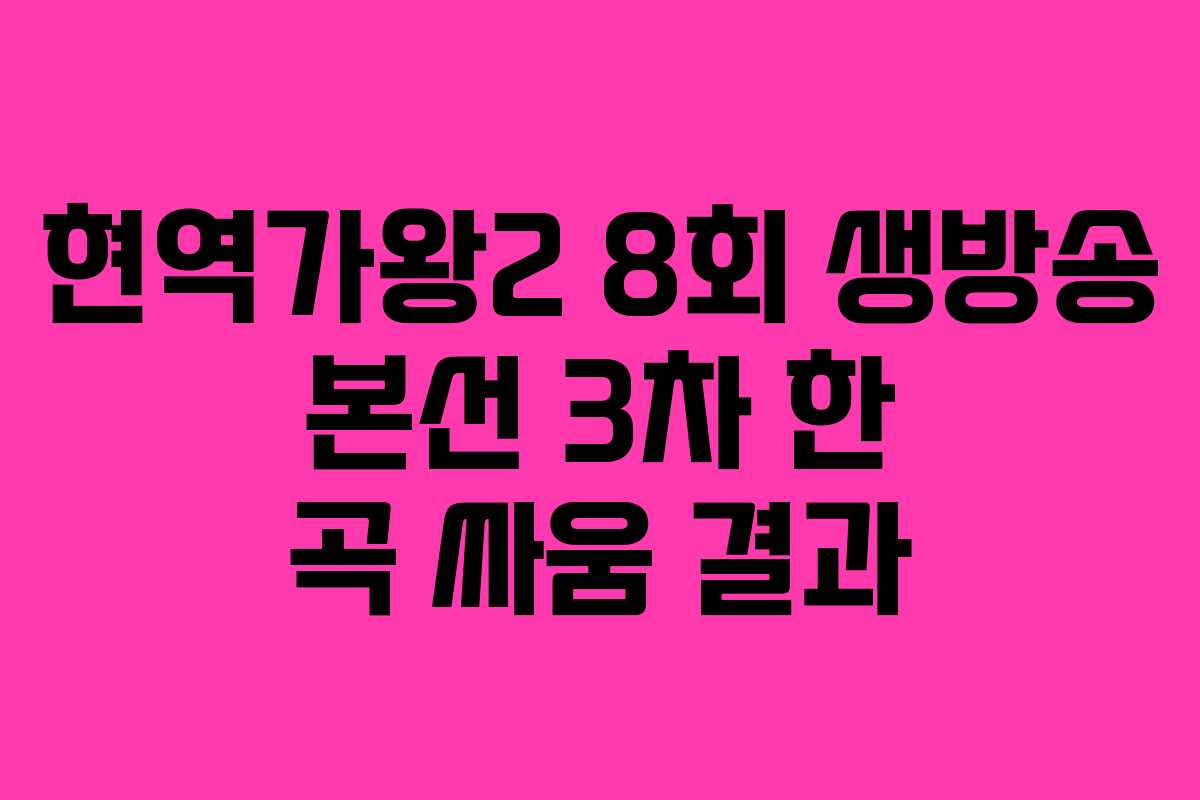 현역가왕2 8회 생방송 본선 3차 한 곡 싸움 결과