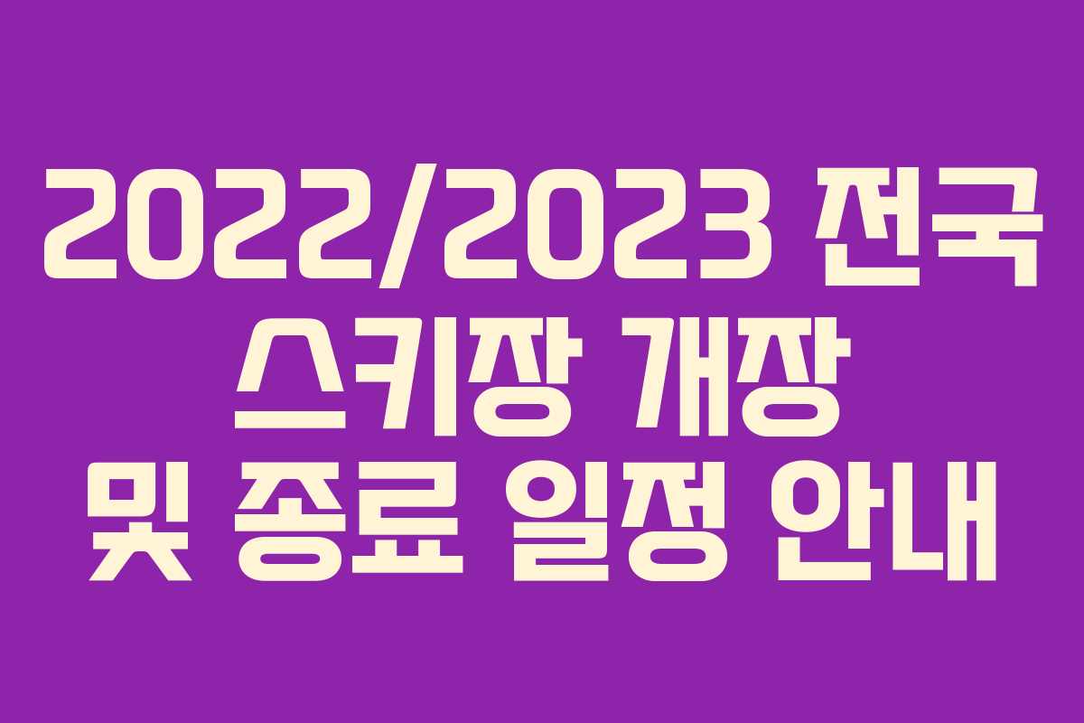 2022/2023 전국 스키장 개장 및 종료 일정 안내