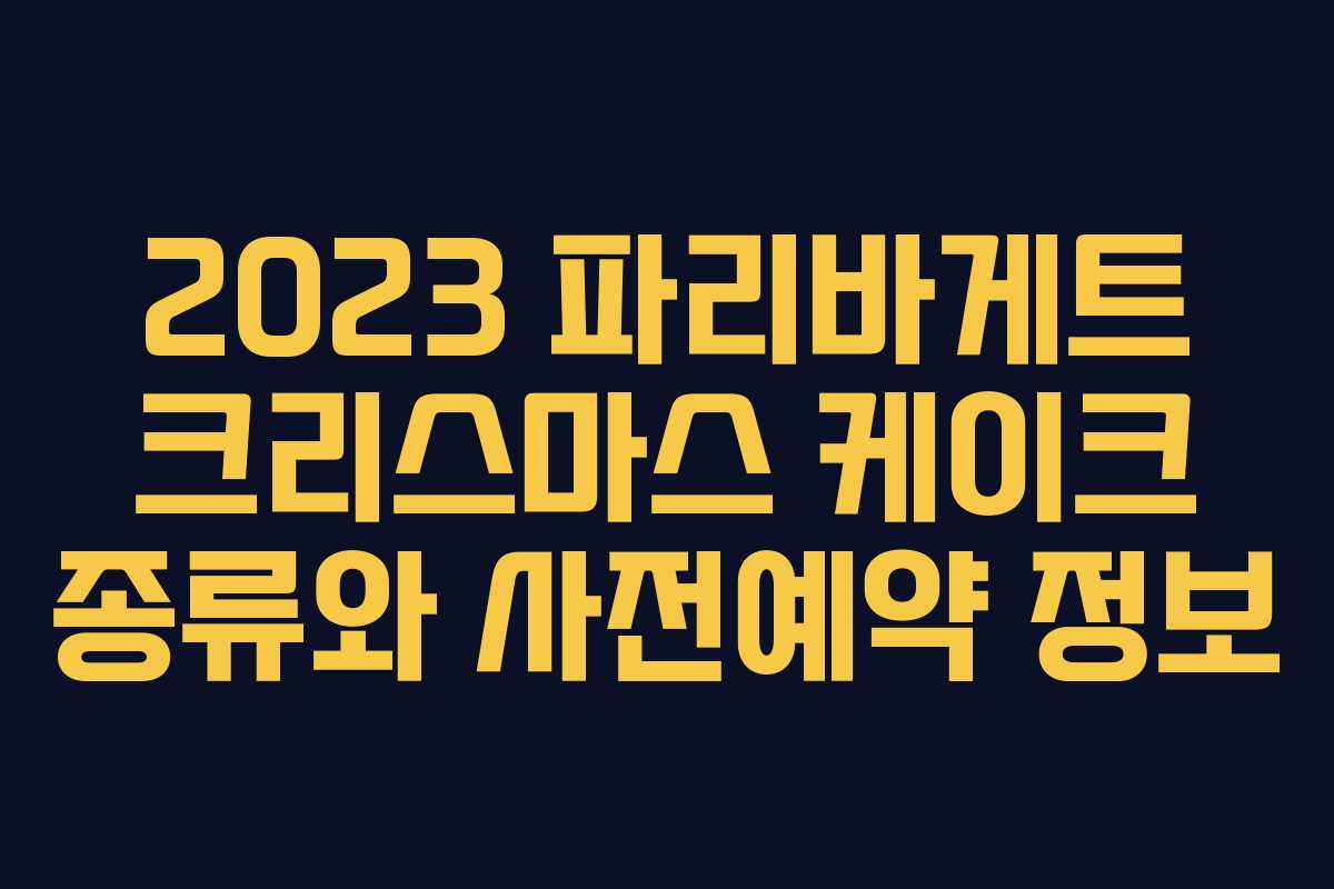 2023 파리바게트 크리스마스 케이크 종류와 사전예약 정보