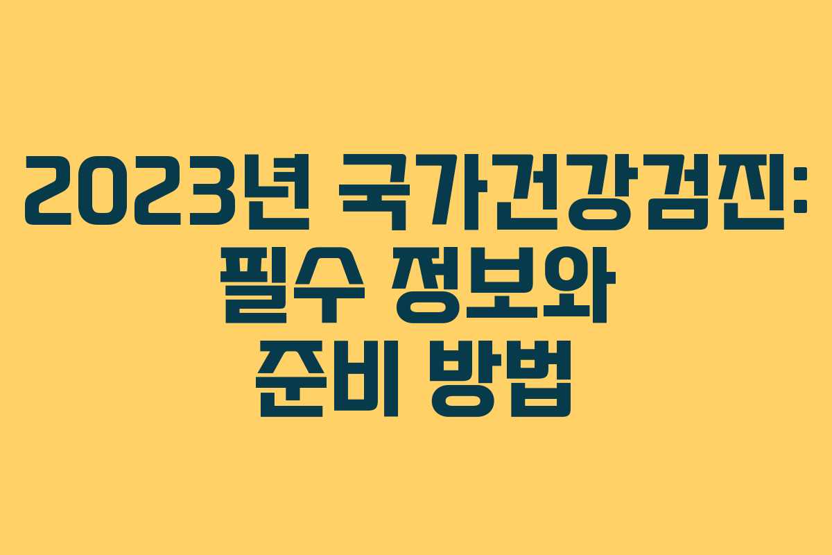 2023년 국가건강검진: 필수 정보와 준비 방법