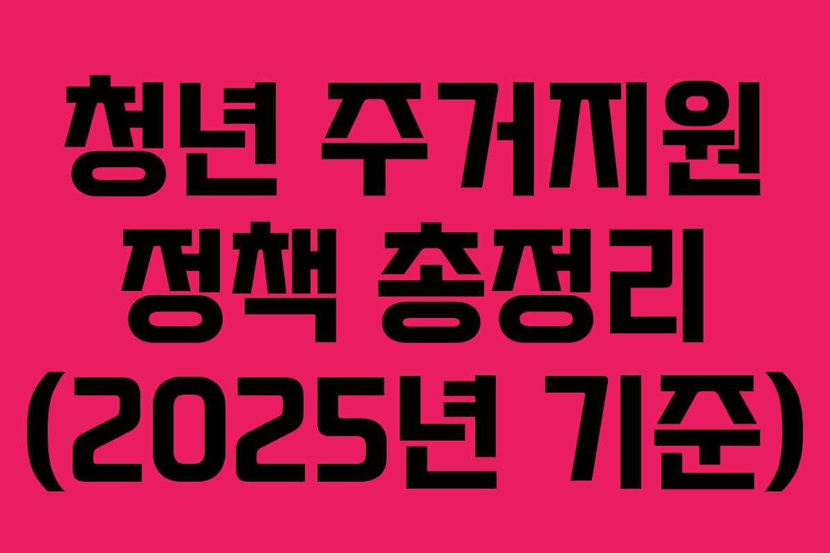 청년 주거지원 정책 총정리 (2025년 기준)
