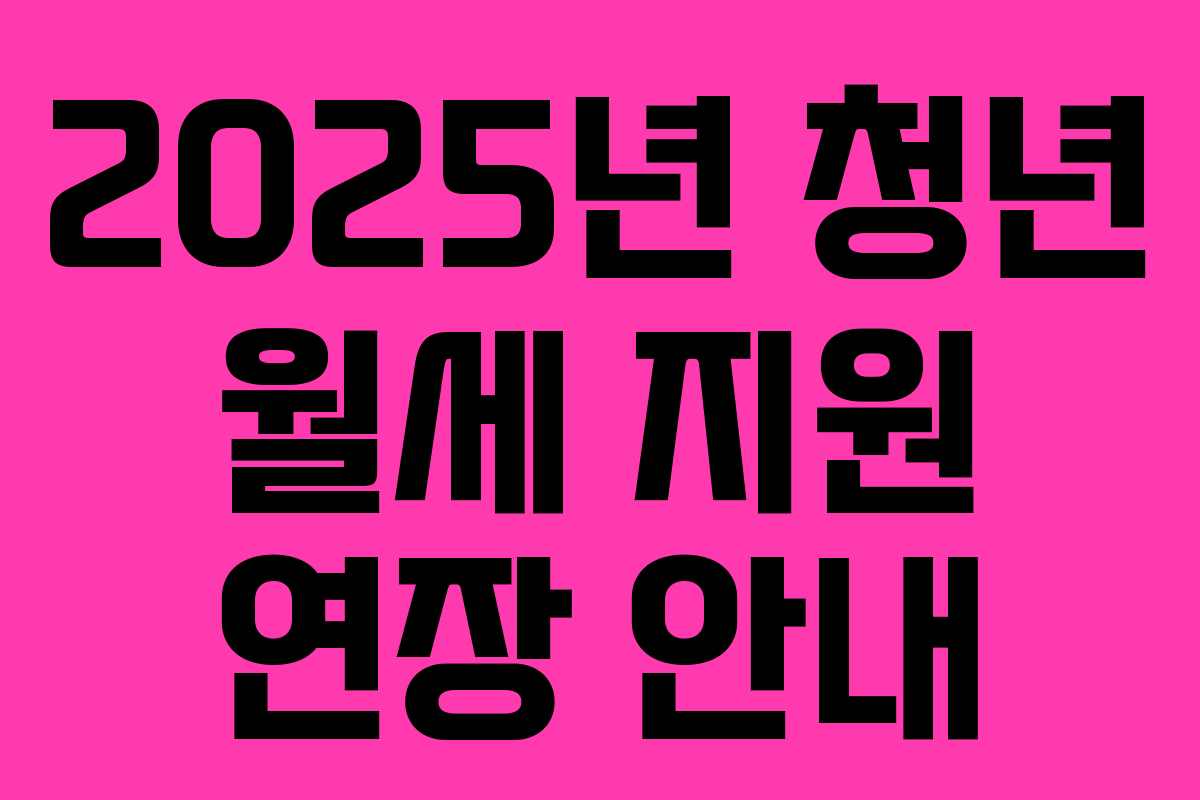 2025년 청년 월세 지원 연장 안내