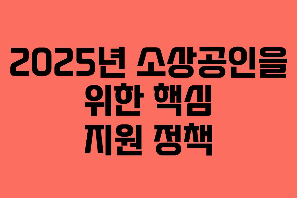 2025년 소상공인을 위한 핵심 지원 정책