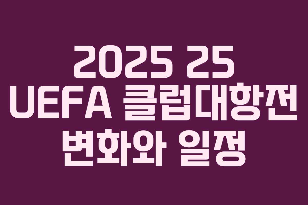 2025 25 UEFA 클럽대항전 변화와 일정