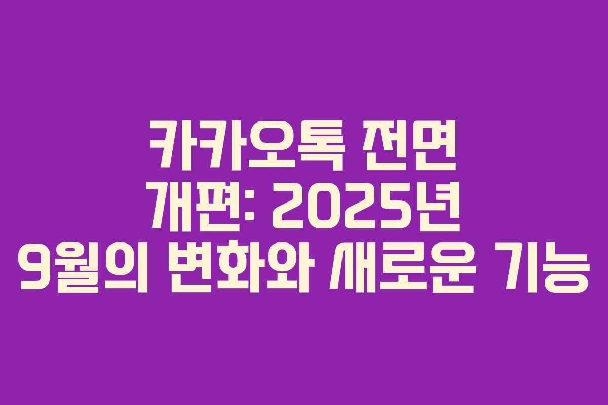 카카오톡 전면 개편: 2025년 9월의 변화와 새로운 기능