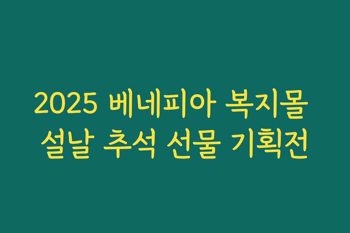 2025 베네피아 복지몰 설날 추석 선물 기획전