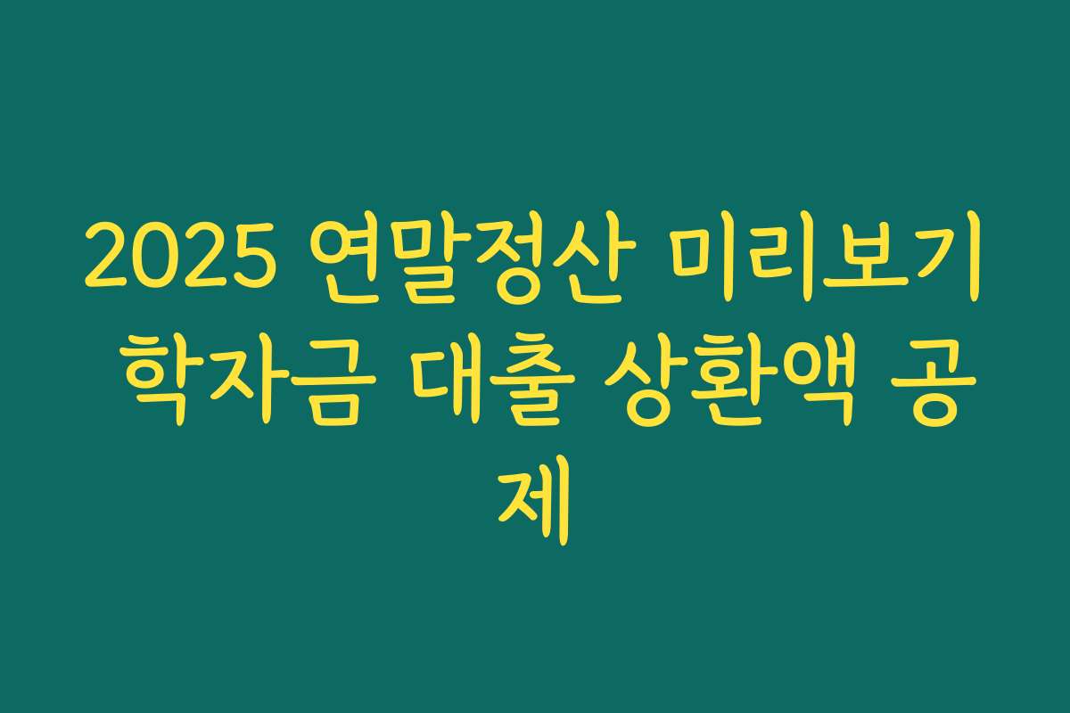 2025 연말정산 미리보기 학자금 대출 상환액 공제