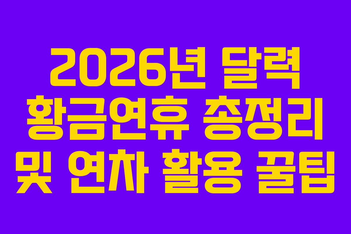 2026년 달력 황금연휴 총정리 및 연차 활용 꿀팁
