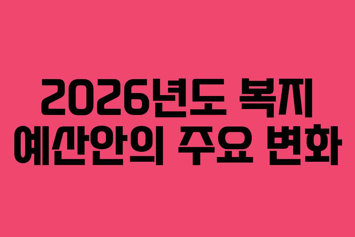 2026년도 복지 예산안의 주요 변화