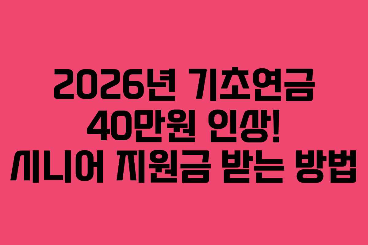2026년 기초연금 40만원 인상! 시니어 지원금 받는 방법
