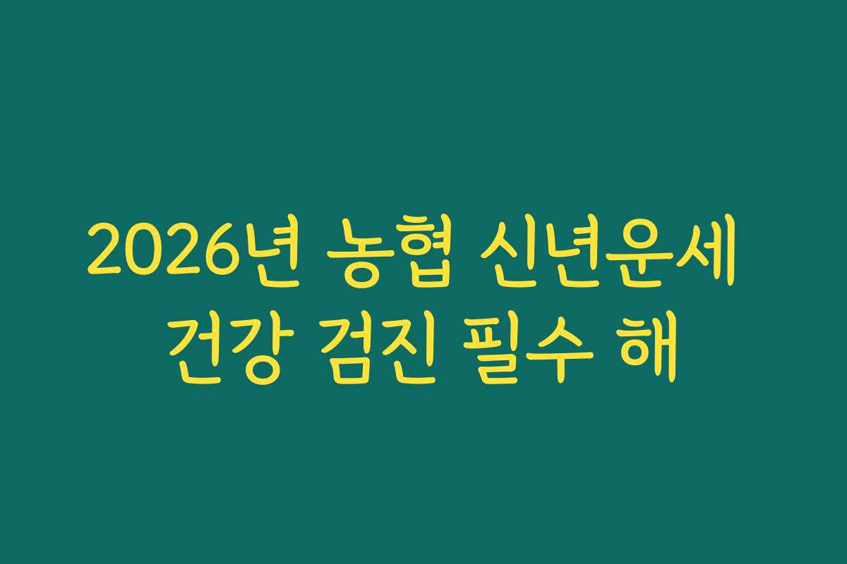 2026년 농협 신년운세 건강 검진 필수 해