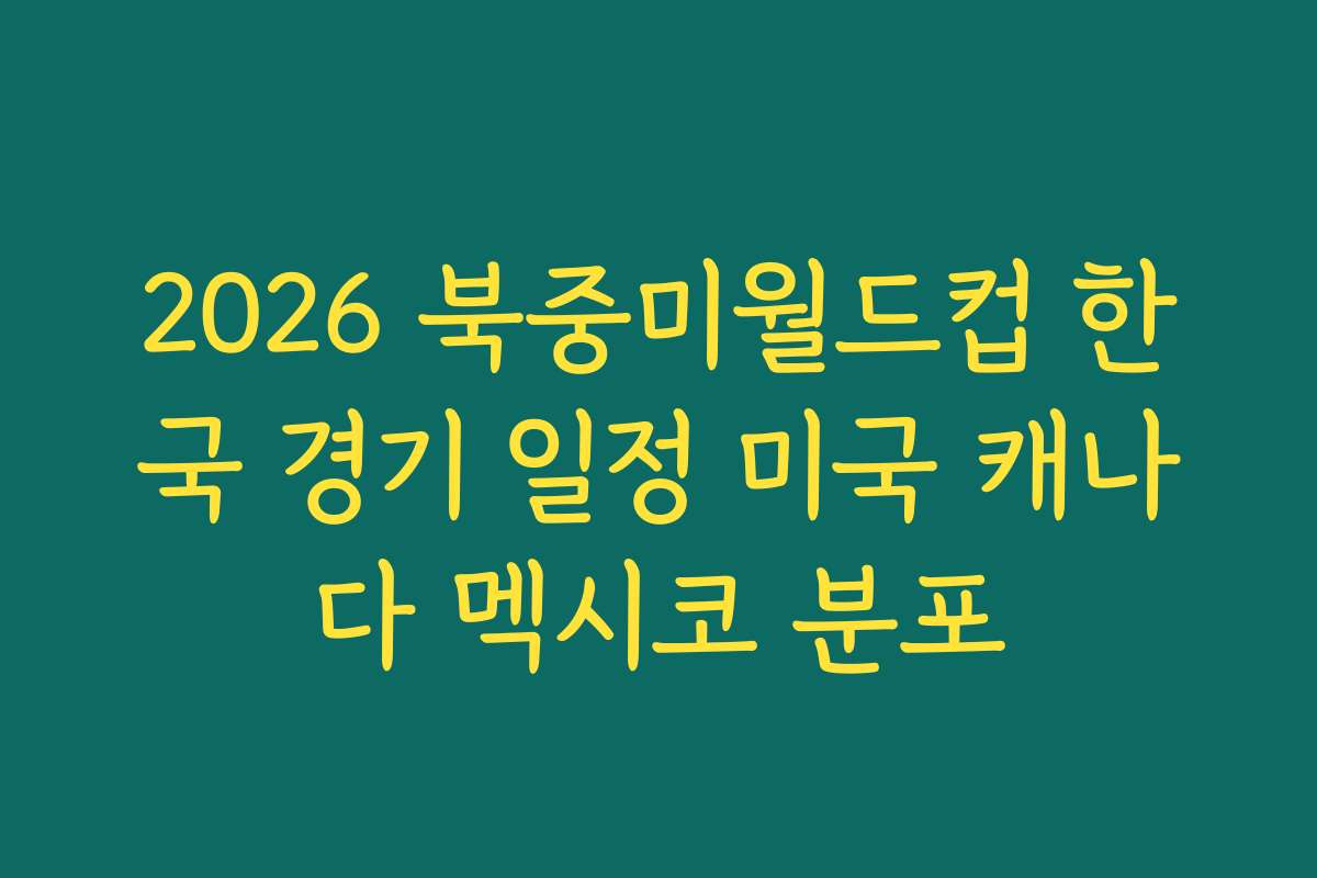 2026 북중미월드컵 한국 경기 일정 미국 캐나다 멕시코 분포