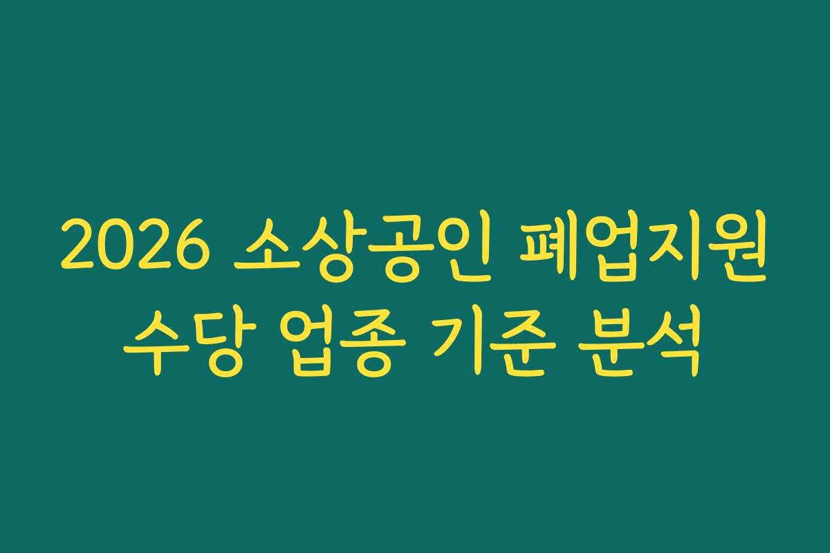 2026 소상공인 폐업지원수당 업종 기준 분석